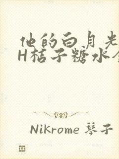 他的白月光HVH桔子糖水全文