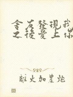 舍友发现我是双之后爱上你的字