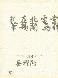 我在北电当教兽笔趣阁 无弹窗