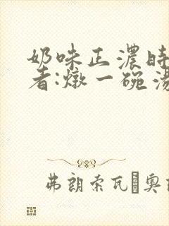 奶味正浓时 作者:炖一碗汤
