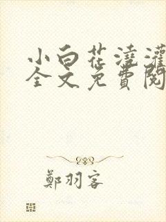 小白花浇灌日常全文免费阅读