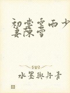 初尝云雨少妇人妻陈雪