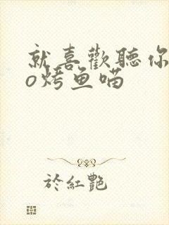 就喜欢听你叫po烤鱼喵