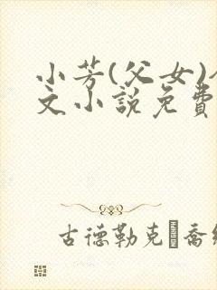 小芳(父女)全文小说免费阅读