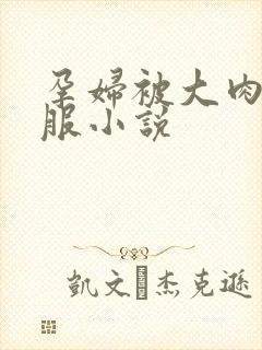 孕妇被大肉楱征服小说