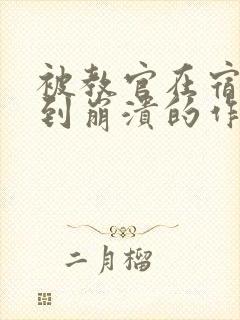 被教官在宿舍C到崩溃的作文迷彩