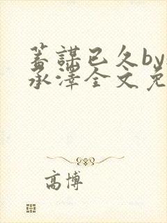 蓄谋已久by魏承泽全文免费笔趣阁