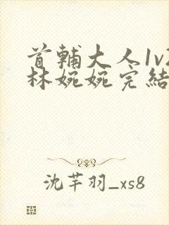 首辅大人1v2林婉婉完结了吗