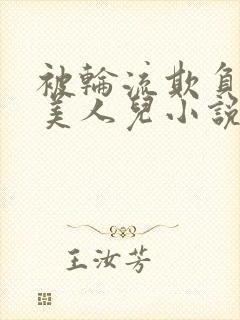 被轮流欺负的大美人儿小说