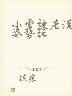 小雪被老汉各种姿势玩