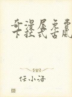 奇漫屋免费漫画下拉式古风漫下载