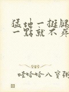 猛地一挺腿再开一点就不疼