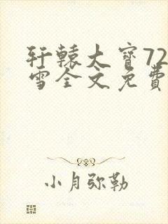 轩辕大宝720雪全文免费阅读