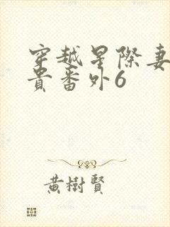 穿越星际妻荣夫贵番外6