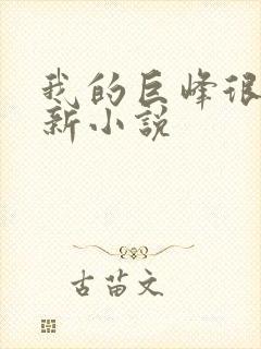 我的巨峰很软最新小说