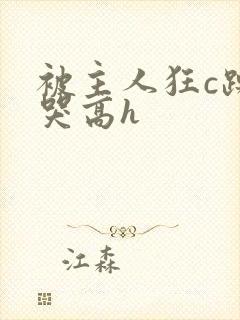 被主人狂c躁到哭高h