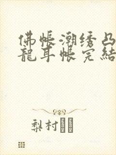 佛帐潮绣凸浮双龙耳帐完结了吗