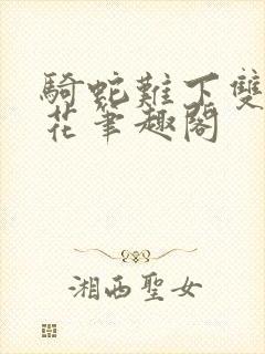 骑蛇难下双金银花笔趣阁