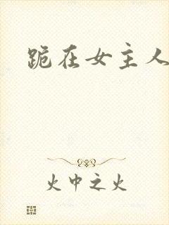 跪在女主人脚下