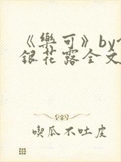 《乐可》by金银花露全文免费阅读