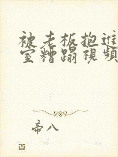 被老板抱进办公室糟蹋视频