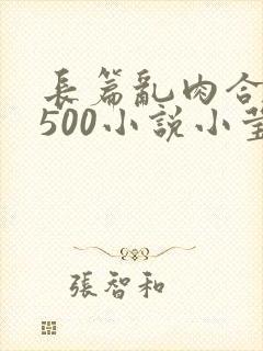 长篇乱肉合集乱500小说小莹