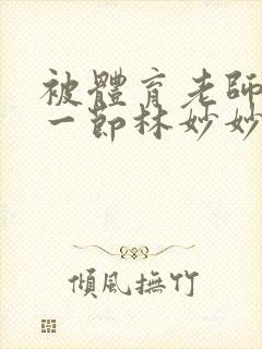 被体育老师c了一节林妙妙