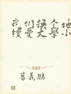 我们换个地方继续爱大学小说