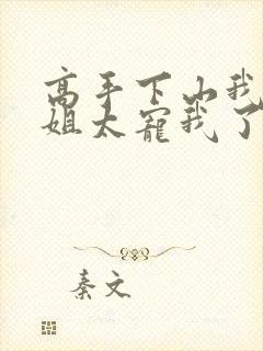 高手下山我家师姐太宠我了全文免费