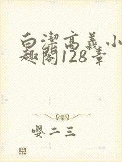 白洁高义小说笔趣阁128章