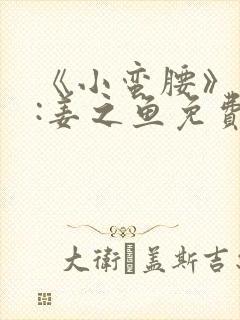 《小蛮腰》作者:姜之鱼免费阅读封面