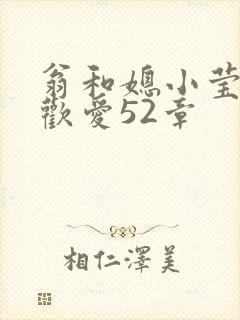 翁和媳小莹浴室欢爱52章
