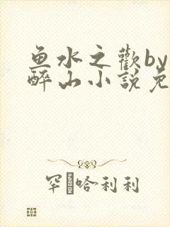 鱼水之欢by狄醉山小说免费阅读
