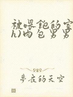 被喂饱的室友(h)肉包男男