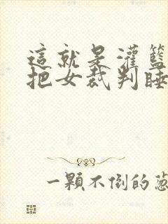 这就是灌篮球员把女裁判睡了