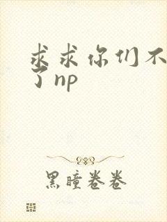 求求你们不要做了np封面