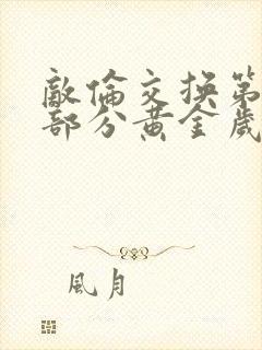 敌伦交换第10部分黄金岁月