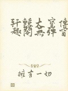 轩辕大宝传奇笔趣阁无弹窗