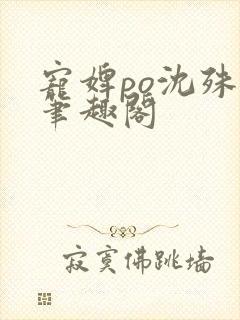 宠婢po沈殊辞笔趣阁