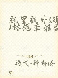 戏里戏外(现场)林栀季淮盛笔趣阁