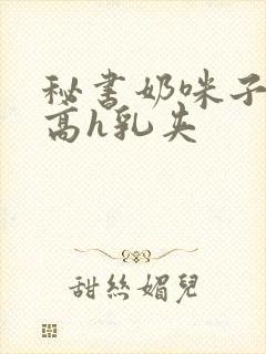 秘书奶咪子真大高h乳夹