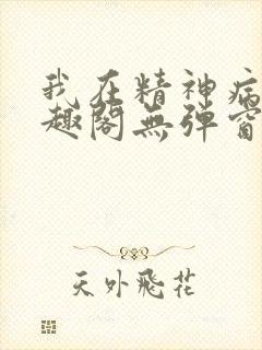 我在精神病院笔趣阁无弹窗