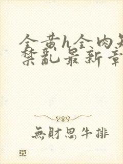 全黄h全肉短篇禁乱最新章节