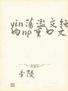 yin荡滥交纯肉np重口文