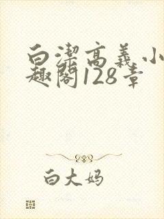 白洁高义小说笔趣阁128章