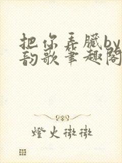 把你弄脏by冬韵歌笔趣阁