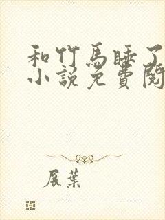 和竹马睡了以后小说免费阅读全文笔趣