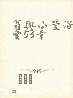 翁与小莹浴室欢爱53章