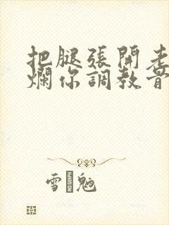 把腿张开老子臊烂你调教骨科男男