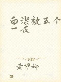 白洁被五个人玩一夜
